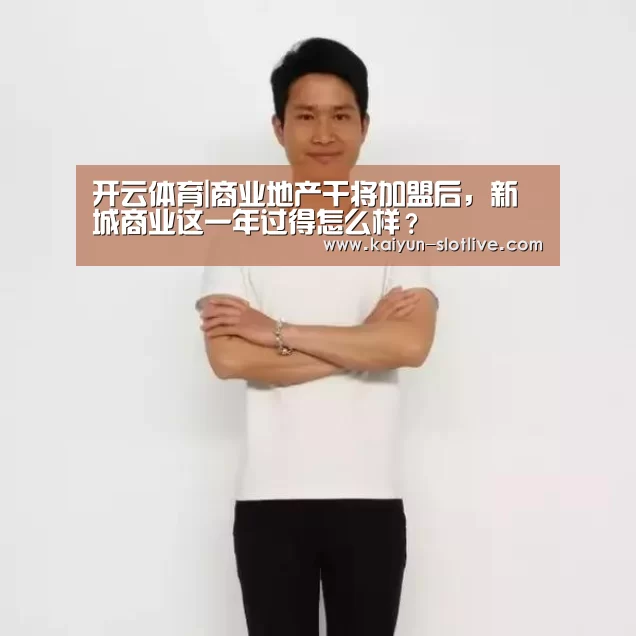 开云体育|商业地产干将加盟后,新城商业这一年过得怎么样?(图1) 开云篮球