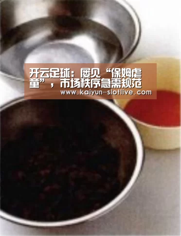 开云足球:屡见“保姆虐童”,市场秩序急需规范(图2) 开云体育