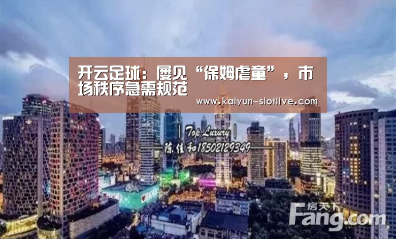 开云足球:屡见“保姆虐童”,市场秩序急需规范(图3) 开云足球