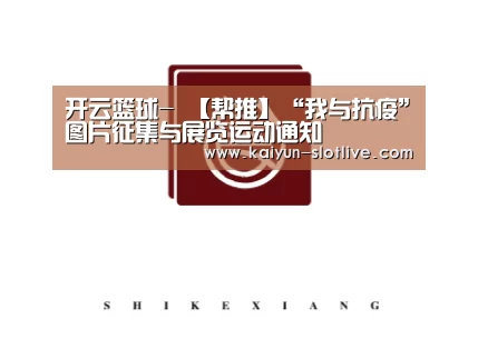 开云篮球-
【帮推】“我与抗疫”图片征集与展览运动通知(图1) 开云足球