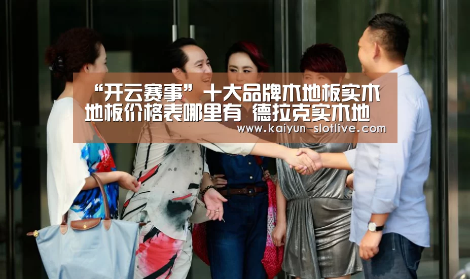 “开云赛事”十大品牌木地板实木地板价格表哪里有 德拉克实木地板(图2) 开云足球