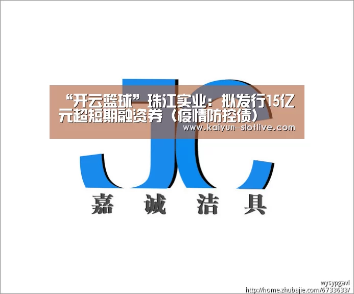 “开云篮球”珠江实业:拟发行15亿元超短期融资券(疫情防控债)(图2) 开云篮球