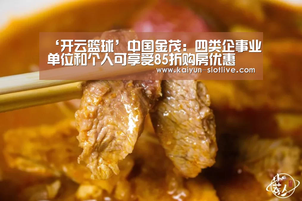 ‘开云篮球’中国金茂:四类企事业单位和个人可享受85折购房优惠(图1) 开云足球