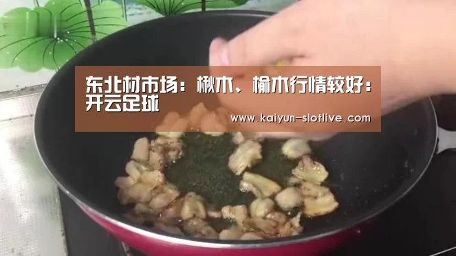 东北材市场:楸木、榆木行情较好:开云足球(图2) 开云体育
