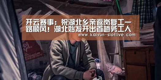 开云赛事：祝湖北乡亲返岗复工一路顺风！湖北始发开出首趟务工人